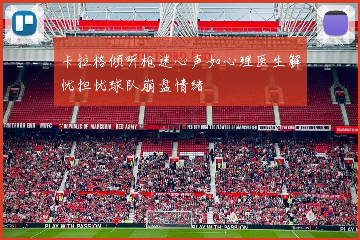 卡拉格倾听枪迷心声如心理医生解忧担忧球队崩盘情绪