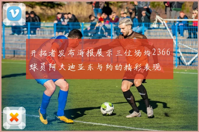 开拓者发布海报展示三位场均2366球员阿夫迪亚东与约的精彩表现