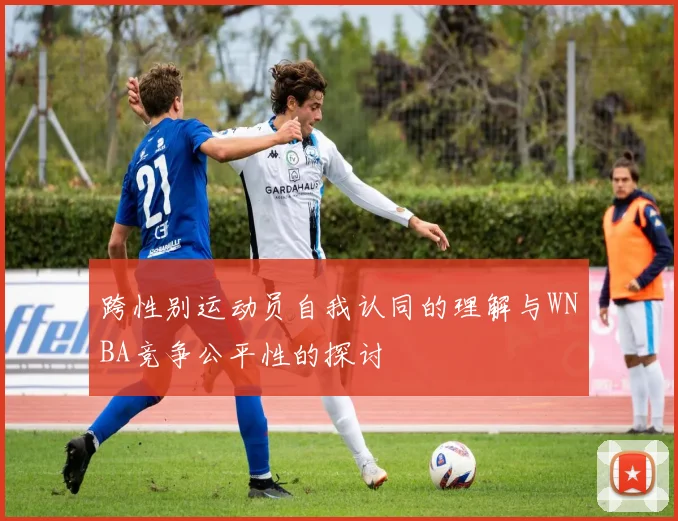 跨性别运动员自我认同的理解与WNBA竞争公平性的探讨