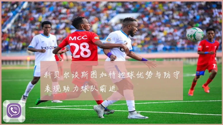 科贝尔谈斯图加特控球优势与防守表现助力球队前进