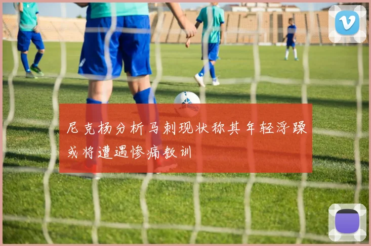 尼克杨分析马刺现状称其年轻浮躁或将遭遇惨痛教训