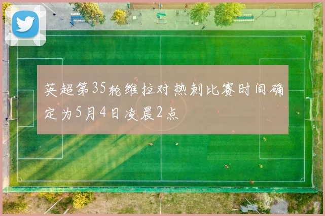 英超第35轮维拉对热刺比赛时间确定为5月4日凌晨2点