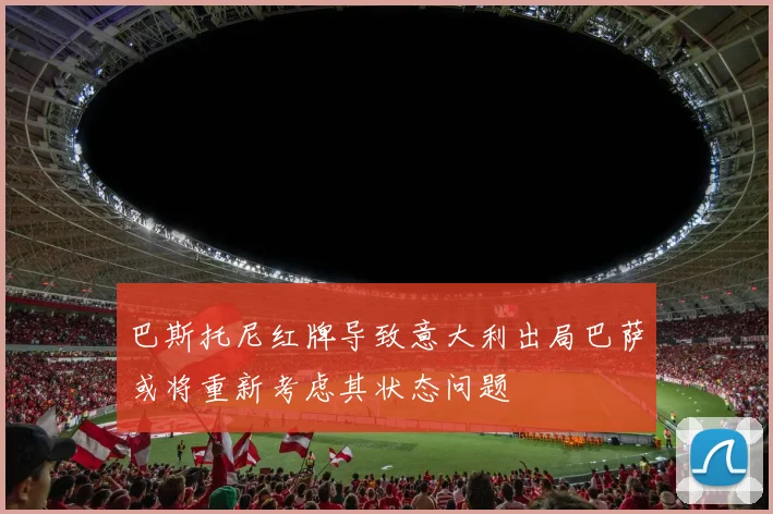 巴斯托尼红牌导致意大利出局巴萨或将重新考虑其状态问题