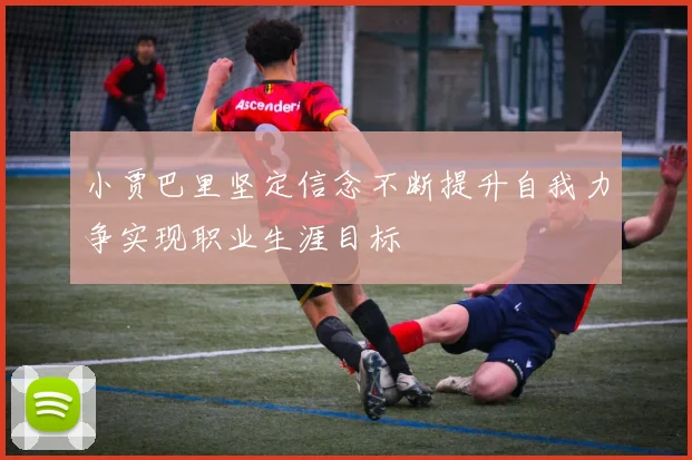 小贾巴里坚定信念不断提升自我力争实现职业生涯目标